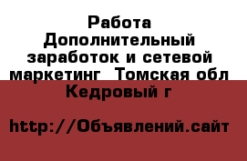 Работа Дополнительный заработок и сетевой маркетинг. Томская обл.,Кедровый г.